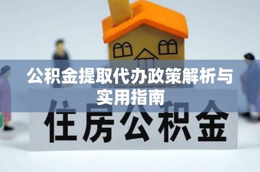 元宝公积金提取代办政策解析与实用指南