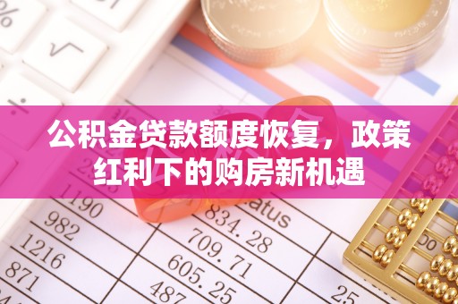 元宝公积金贷款额度恢复，政策红利下的购房新机遇