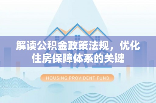 元宝解读公积金政策法规，优化住房保障体系的关键