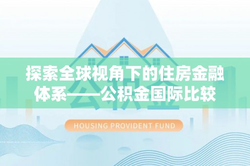 元宝探索全球视角下的住房金融体系——公积金国际比较