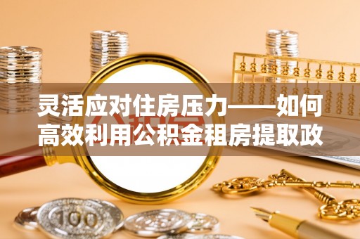 元宝灵活应对住房压力——如何高效利用公积金租房提取政策