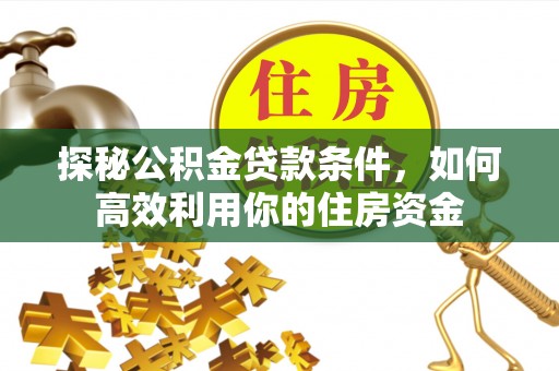 元宝探秘公积金贷款条件，如何高效利用你的住房资金