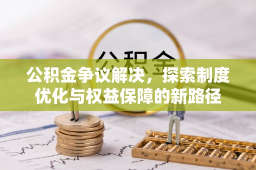 元宝公积金争议解决，探索制度优化与权益保障的新路径