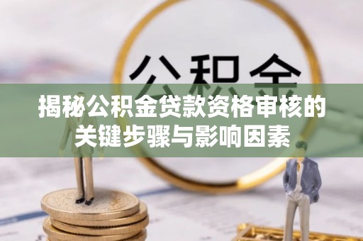 元宝揭秘公积金贷款资格审核的关键步骤与影响因素
