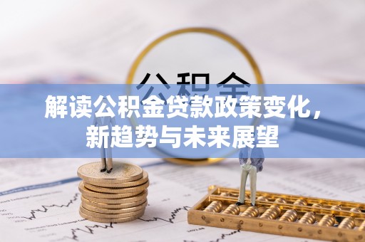元宝解读公积金贷款政策变化，新趋势与未来展望