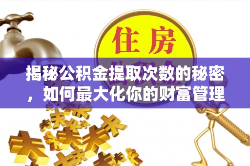 元宝揭秘公积金提取次数的秘密，如何最大化你的财富管理