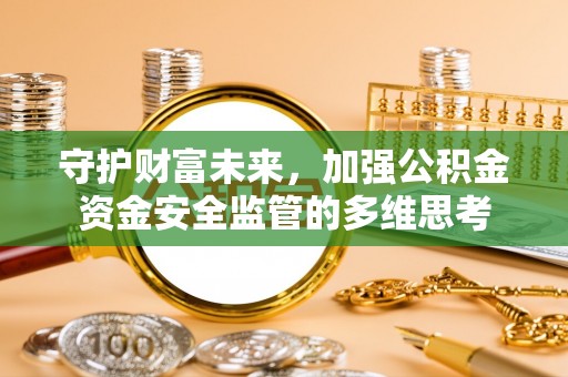 元宝守护财富未来，加强公积金资金安全监管的多维思考