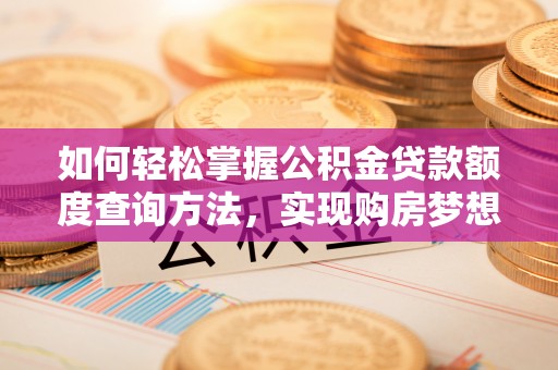 元宝如何轻松掌握公积金贷款额度查询方法，实现购房梦想？