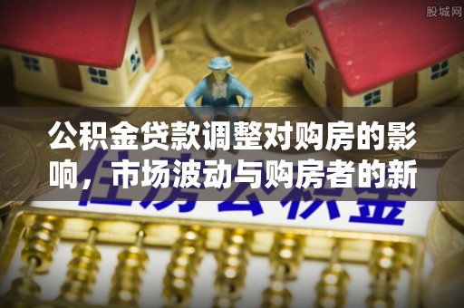 元宝公积金贷款调整对购房的影响，市场波动与购房者的新选择