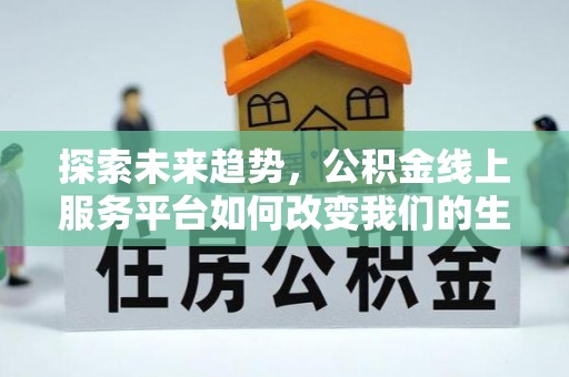 元宝探索未来趋势，公积金线上服务平台如何改变我们的生活