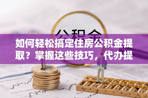 元宝如何轻松搞定住房公积金提取？掌握这些技巧，代办提取住房公积金不再难