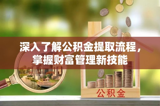 元宝深入了解公积金提取流程，掌握财富管理新技能