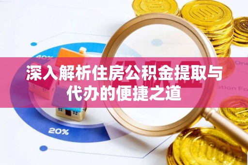 元宝深入解析住房公积金提取与代办的便捷之道