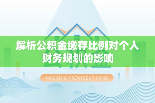 元宝解析公积金缴存比例对个人财务规划的影响