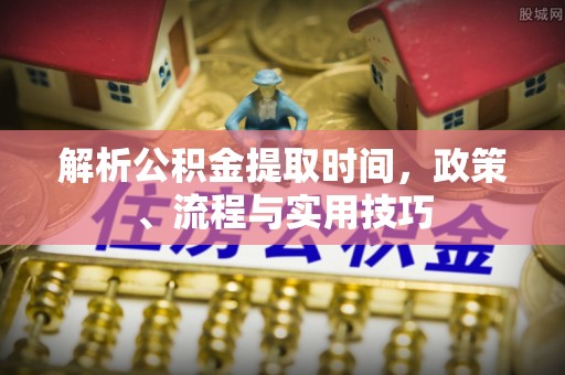 元宝解析公积金提取时间，政策、流程与实用技巧