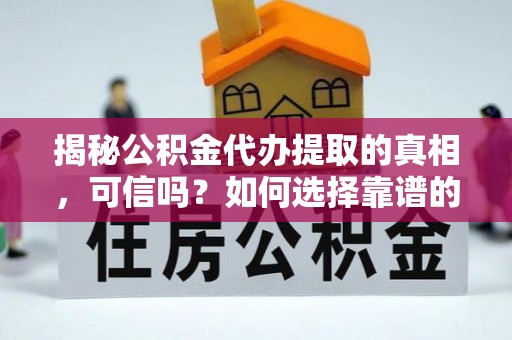 元宝揭秘公积金代办提取的真相，可信吗？如何选择靠谱的服务商？
