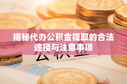 元宝揭秘代办公积金提取的合法途径与注意事项