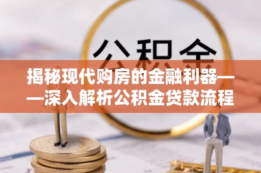 元宝揭秘现代购房的金融利器——深入解析公积金贷款流程