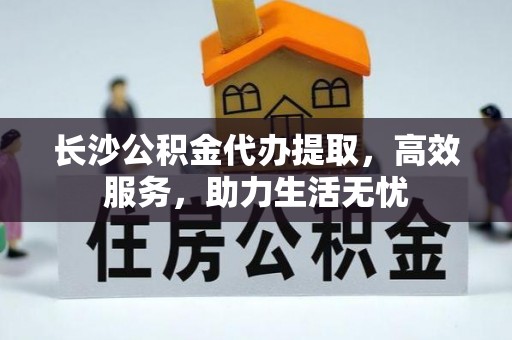 元宝长沙公积金代办提取，高效服务，助力生活无忧