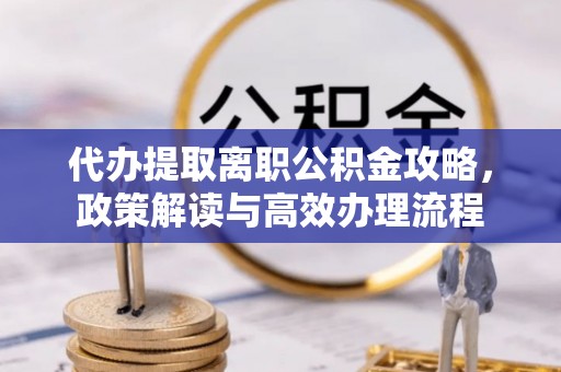 元宝代办提取离职公积金攻略，政策解读与高效办理流程