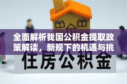 元宝全面解析我国公积金提取政策解读，新规下的机遇与挑战