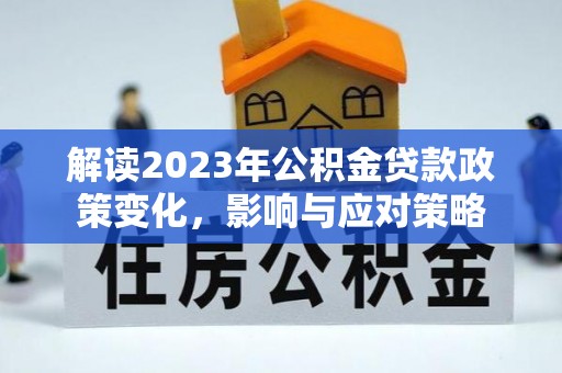 元宝解读2023年公积金贷款政策变化，影响与应对策略