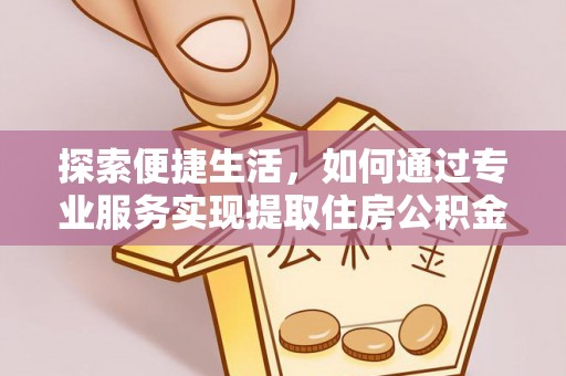 元宝探索便捷生活，如何通过专业服务实现提取住房公积金代办