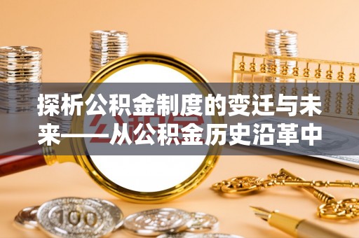 元宝探析公积金制度的变迁与未来——从公积金历史沿革中读懂社会福利发展