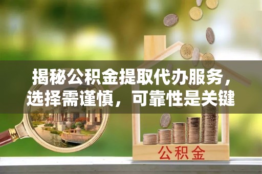 元宝揭秘公积金提取代办服务，选择需谨慎，可靠性是关键