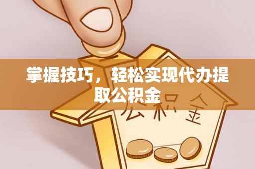 元宝掌握技巧，轻松实现代办提取公积金