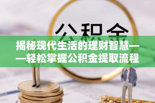 元宝揭秘现代生活的理财智慧——轻松掌握公积金提取流程的实用指南