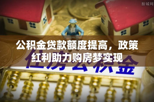 元宝公积金贷款额度提高，政策红利助力购房梦实现