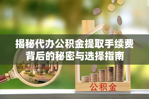 元宝揭秘代办公积金提取手续费背后的秘密与选择指南