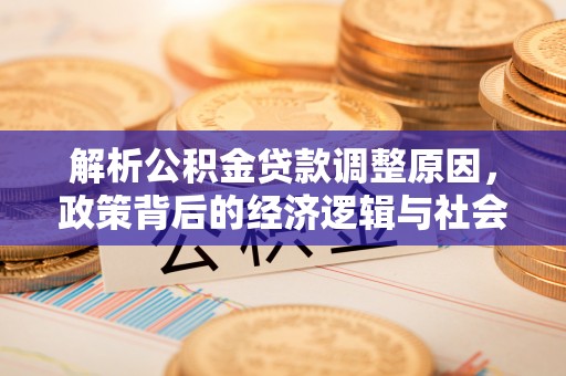 元宝解析公积金贷款调整原因，政策背后的经济逻辑与社会影响