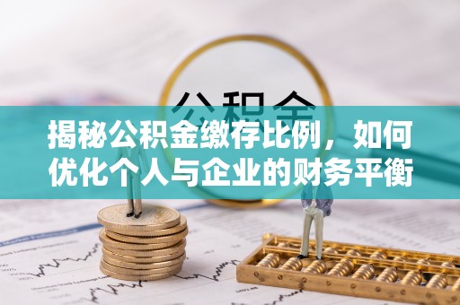 元宝揭秘公积金缴存比例，如何优化个人与企业的财务平衡