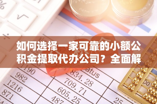 元宝如何选择一家可靠的小额公积金提取代办公司？全面解析与指南