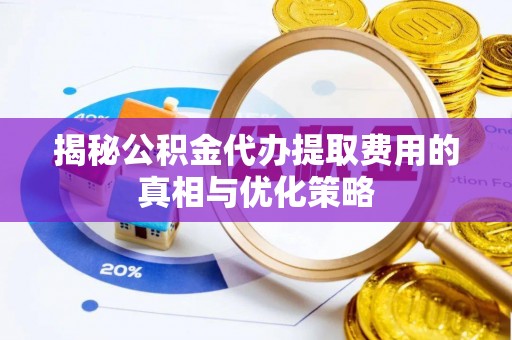元宝揭秘公积金代办提取费用的真相与优化策略
