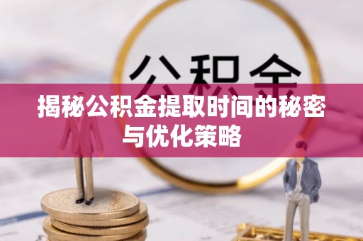 元宝揭秘公积金提取时间的秘密与优化策略