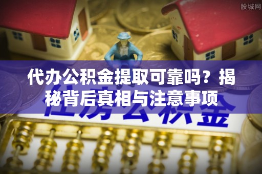 元宝代办公积金提取可靠吗？揭秘背后真相与注意事项
