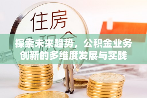 元宝探索未来趋势，公积金业务创新的多维度发展与实践