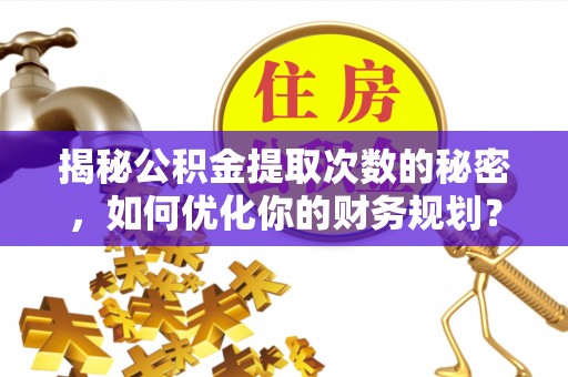 元宝揭秘公积金提取次数的秘密，如何优化你的财务规划？
