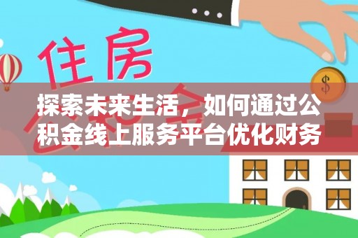 元宝探索未来生活，如何通过公积金线上服务平台优化财务管理