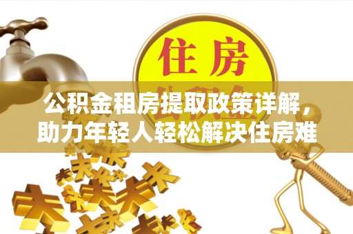 元宝公积金租房提取政策详解，助力年轻人轻松解决住房难题