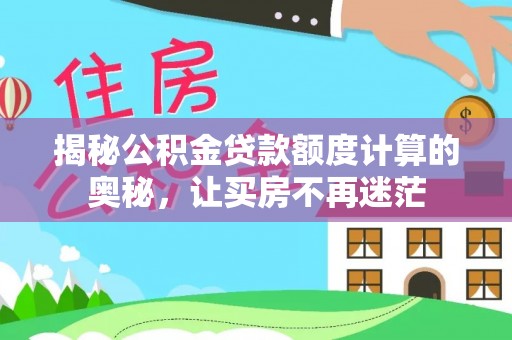 元宝揭秘公积金贷款额度计算的奥秘，让买房不再迷茫