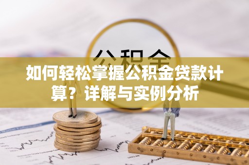 元宝如何轻松掌握公积金贷款计算？详解与实例分析
