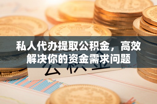 元宝私人代办提取公积金，高效解决你的资金需求问题