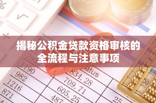 元宝揭秘公积金贷款资格审核的全流程与注意事项