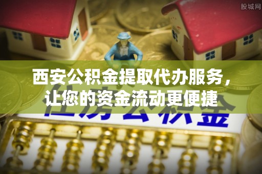 元宝西安公积金提取代办服务，让您的资金流动更便捷