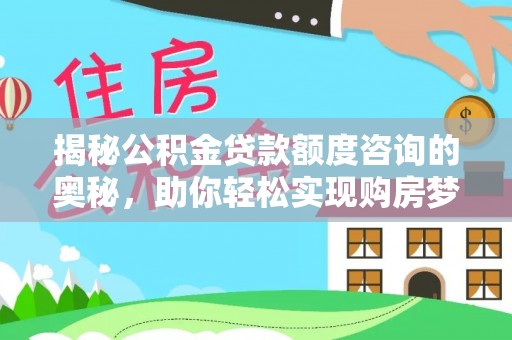 元宝揭秘公积金贷款额度咨询的奥秘，助你轻松实现购房梦想