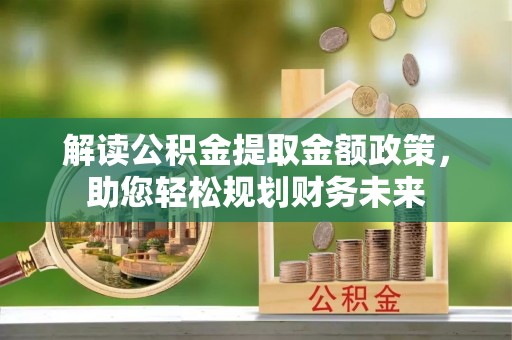 元宝解读公积金提取金额政策，助您轻松规划财务未来